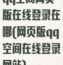 qq空间网页版在线登录在哪(网页版qq空间在线登录网站)