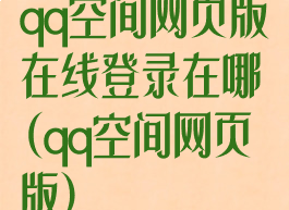 qq空间网页版在线登录在哪(qq空间网页版)