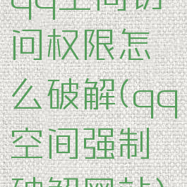 qq空间访问权限怎么破解(qq空间强制破解网站)