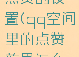 qq空间里点赞的设置(qq空间里的点赞效果怎么设置)