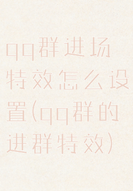qq群进场特效怎么设置(qq群的进群特效)