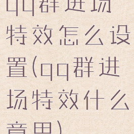 qq群进场特效怎么设置(qq群进场特效什么意思)