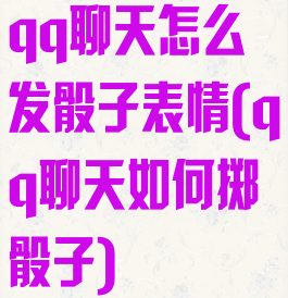 qq聊天怎么发骰子表情(qq聊天如何掷骰子)