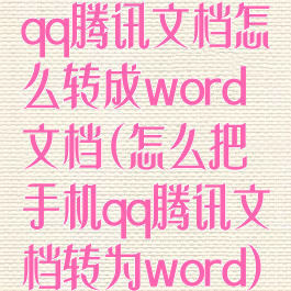 qq腾讯文档怎么转成word文档(怎么把手机qq腾讯文档转为word)