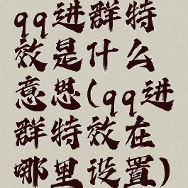 qq进群特效是什么意思(qq进群特效在哪里设置)