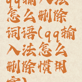 qq输入法怎么删除词语(qq输入法怎么删除惯用字)
