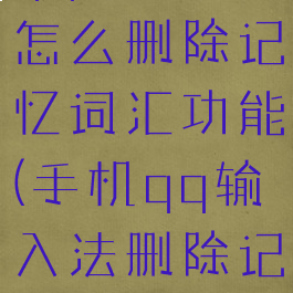 qq输入法怎么删除记忆词汇功能(手机qq输入法删除记忆词)