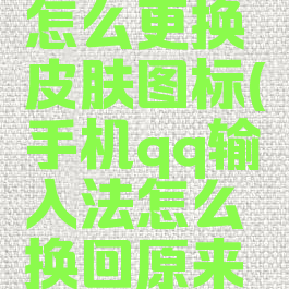 qq输入法怎么更换皮肤图标(手机qq输入法怎么换回原来的皮肤)