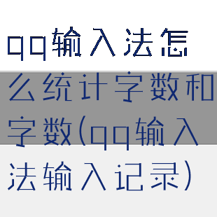 qq输入法怎么统计字数和字数(qq输入法输入记录)