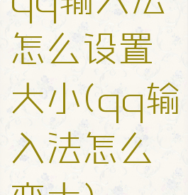 qq输入法怎么设置大小(qq输入法怎么变大)