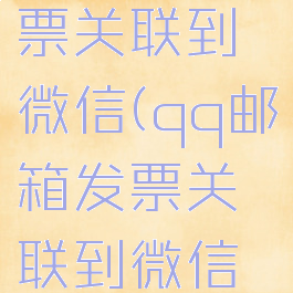 qq邮箱发票关联到微信(qq邮箱发票关联到微信上)