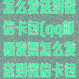 qq邮箱发票怎么发送到微信卡包(qq邮箱发票怎么发送到微信卡包里面)