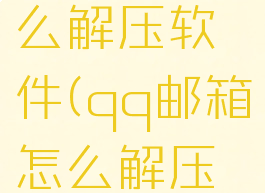 qq邮箱怎么解压软件(qq邮箱怎么解压密码)