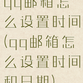 qq邮箱怎么设置时间(qq邮箱怎么设置时间和日期)