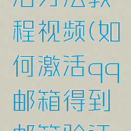 qq邮箱激活方法教程视频(如何激活qq邮箱得到邮箱验证码)