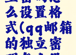 qq邮箱独立密码怎么设置格式(qq邮箱的独立密码怎么设置)