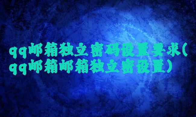 qq邮箱独立密码设置要求(qq邮箱邮箱独立密设置)