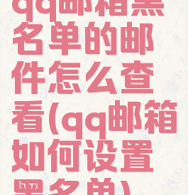 qq邮箱黑名单的邮件怎么查看(qq邮箱如何设置黑名单)