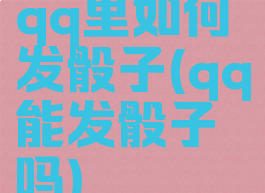 qq里如何发骰子(qq能发骰子吗)