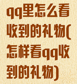 qq里怎么看收到的礼物(怎样看qq收到的礼物)
