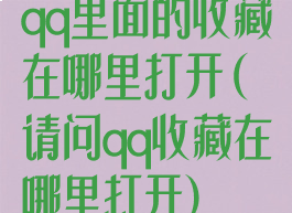 qq里面的收藏在哪里打开(请问qq收藏在哪里打开)