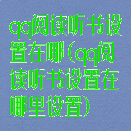 qq阅读听书设置在哪(qq阅读听书设置在哪里设置)