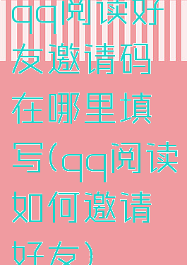 qq阅读好友邀请码在哪里填写(qq阅读如何邀请好友)