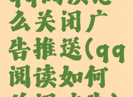 qq阅读怎么关闭广告推送(qq阅读如何关闭广告)