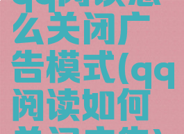qq阅读怎么关闭广告模式(qq阅读如何关闭广告)