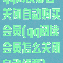 qq阅读怎么关闭自动购买会员(qq阅读会员怎么关闭自动续费)