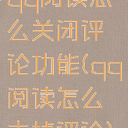 qq阅读怎么关闭评论功能(qq阅读怎么去掉评论)