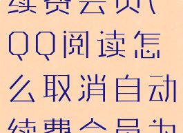 qq阅读怎么取消自动续费会员(QQ阅读怎么取消自动续费会员为啥说登陆校验失败)