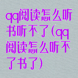 qq阅读怎么听书听不了(qq阅读怎么听不了书了)