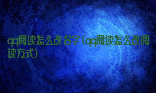 qq阅读怎么改名字(qq阅读怎么改阅读方式)