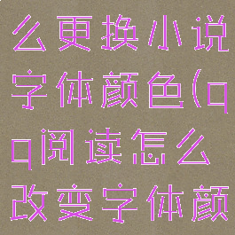 qq阅读怎么更换小说字体颜色(qq阅读怎么改变字体颜色)