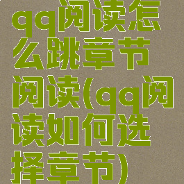 qq阅读怎么跳章节阅读(qq阅读如何选择章节)
