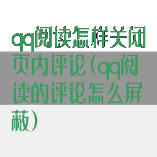 qq阅读怎样关闭页内评论(qq阅读的评论怎么屏蔽)