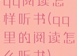 qq阅读怎样听书(qq里的阅读怎么听书)