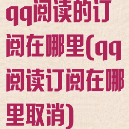 qq阅读的订阅在哪里(qq阅读订阅在哪里取消)