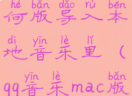 qq音乐mac如何版导入本地音乐里(qq音乐mac版导出mp3)