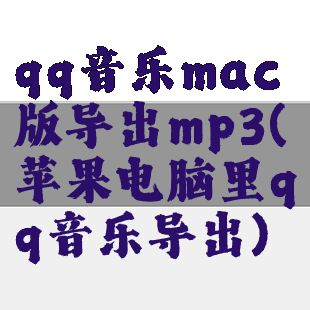 qq音乐mac版导出mp3(苹果电脑里qq音乐导出)