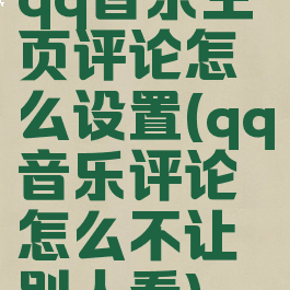 qq音乐主页评论怎么设置(qq音乐评论怎么不让别人看)