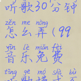 qq音乐免费听歌30分钟怎么弄(qq音乐免费听歌模式不见了)