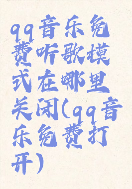 qq音乐免费听歌模式在哪里关闭(qq音乐免费打开)