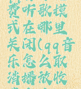 qq音乐免费听歌模式在哪里关闭(qq音乐怎么取消播放收费音乐)