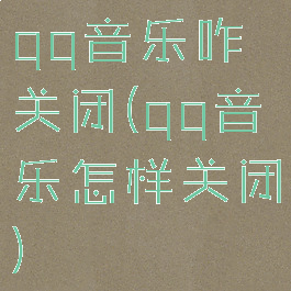qq音乐咋关闭(qq音乐怎样关闭)