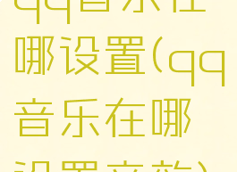 qq音乐在哪设置(qq音乐在哪设置音效)