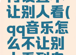 qq音乐如何设置不让别人看(qq音乐怎么不让别人看到自己的主页)