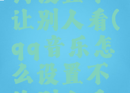 qq音乐如何设置不让别人看(qq音乐怎么设置不让别人看我主页)