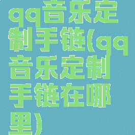 qq音乐定制手链(qq音乐定制手链在哪里)
